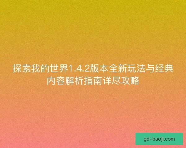 探索我的世界1.4.2版本全新玩法与经典内容解析指南详尽攻略