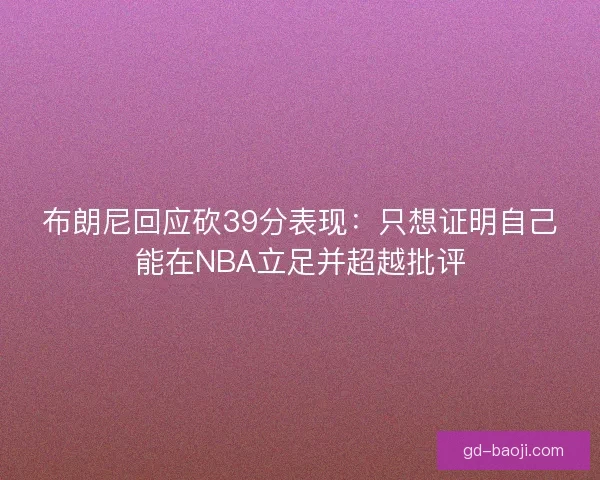 布朗尼回应砍39分表现：只想证明自己能在NBA立足并超越批评