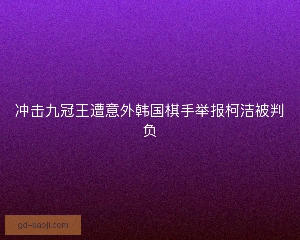 冲击九冠王遭意外韩国棋手举报柯洁被判负